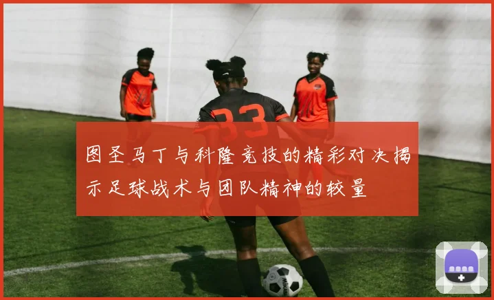 图圣马丁与科隆竞技的精彩对决揭示足球战术与团队精神的较量