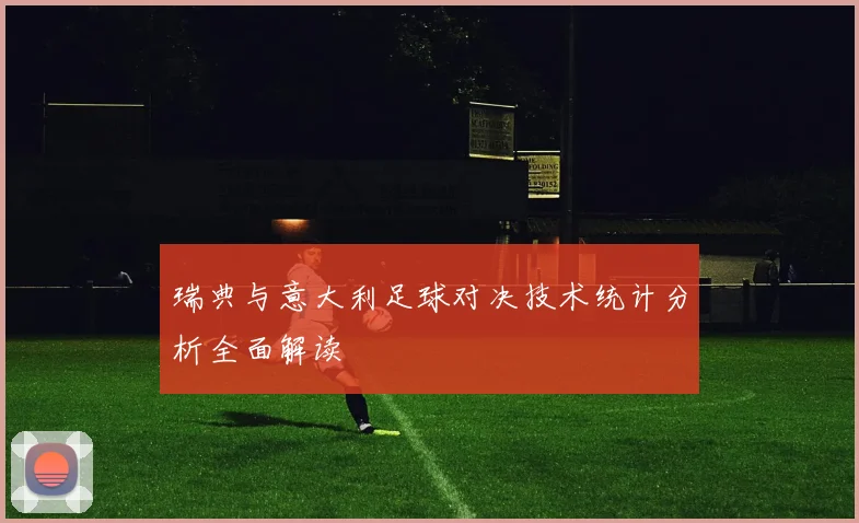 瑞典与意大利足球对决技术统计分析全面解读