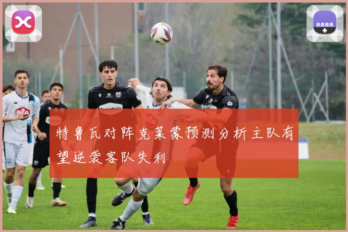 特鲁瓦对阵克莱蒙预测分析主队有望逆袭客队失利