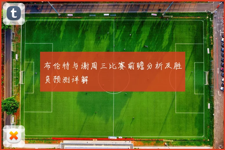 布伦特与谢周三比赛前瞻分析及胜负预测详解