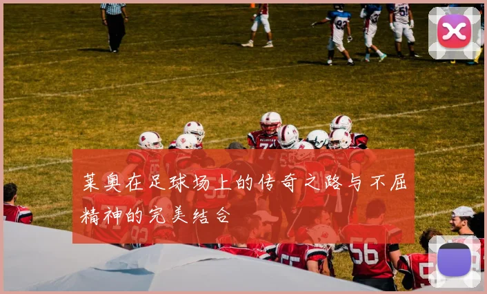 莱奥在足球场上的传奇之路与不屈精神的完美结合