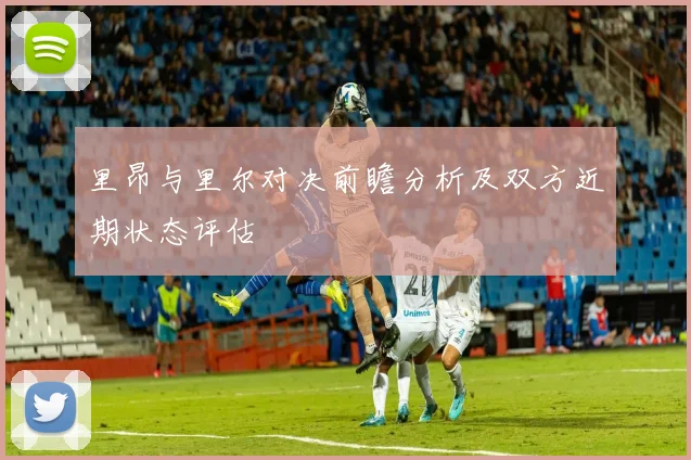 里昂与里尔对决前瞻分析及双方近期状态评估