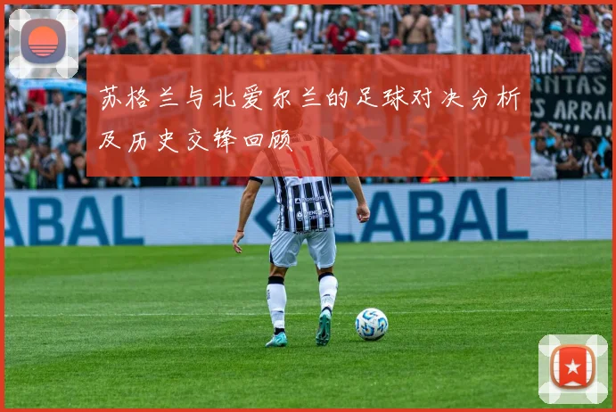苏格兰与北爱尔兰的足球对决分析及历史交锋回顾