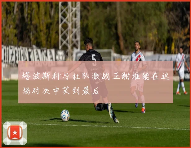 塔波斯科与杜队激战正酣谁能在这场对决中笑到最后
