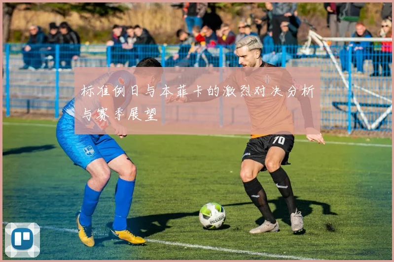 标准例日与本菲卡的激烈对决分析与赛季展望