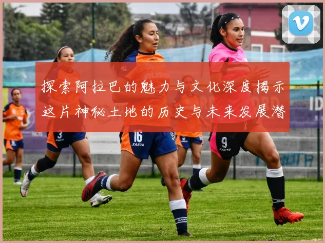 探索阿拉巴的魅力与文化深度揭示这片神秘土地的历史与未来发展潜力